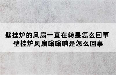 壁挂炉的风扇一直在转是怎么回事 壁挂炉风扇嗡嗡响是怎么回事